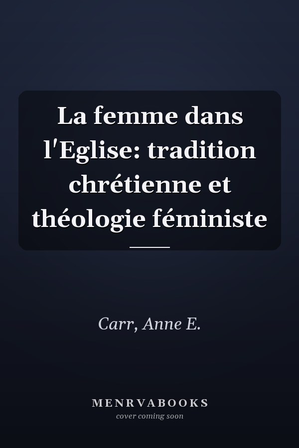 La femme dans l'Eglise: tradition chrétienne et théologie féministe