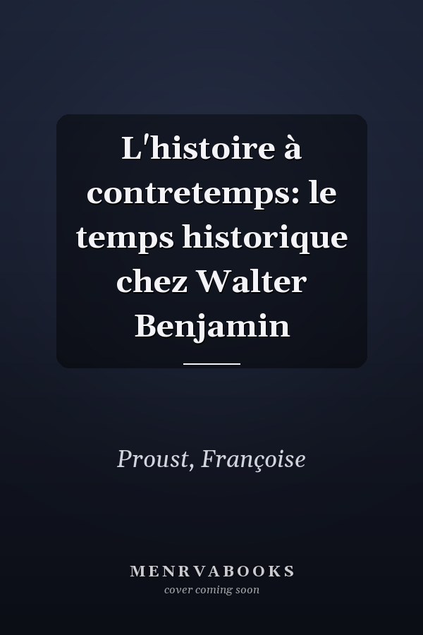 L'histoire à contretemps: le temps historique chez Walter Benjamin