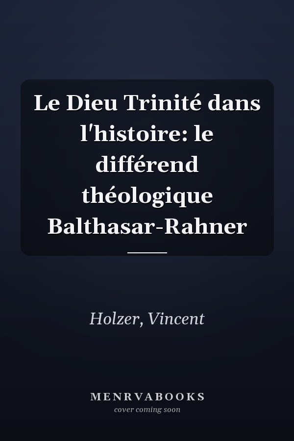 Le Dieu Trinité dans l'histoire: le différend théologique Balthasar-Rahner