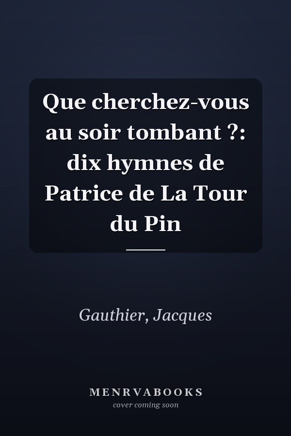 Que cherchez-vous au soir tombant ?: dix hymnes de Patrice de La Tour du Pin