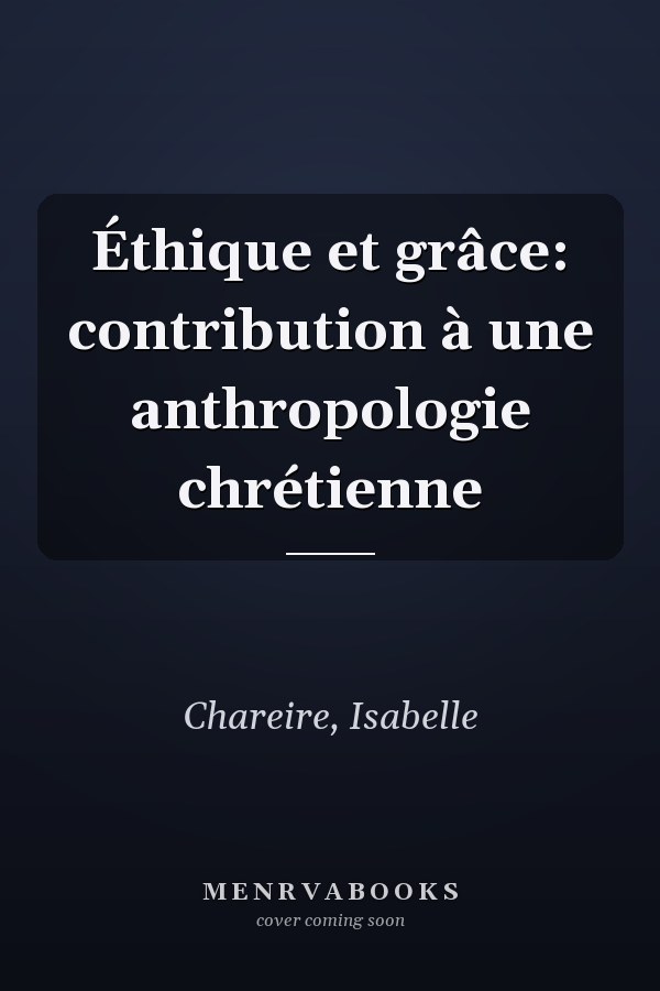 Éthique et grâce: contribution à une anthropologie chrétienne