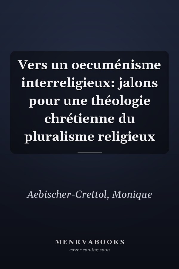 Vers un oecuménisme interreligieux: jalons pour une théologie chrétienne du pluralisme religieux