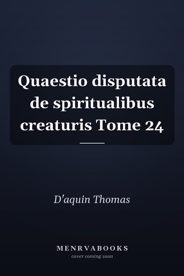 Quaestio disputata de spiritualibus creaturis Tome 24