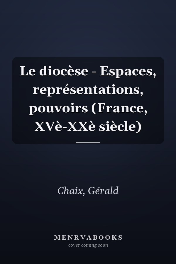 Le diocèse - Espaces, représentations, pouvoirs (France, XVè-XXè siècle)