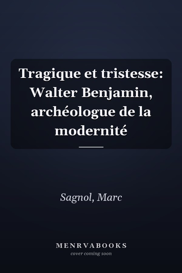 Tragique et tristesse: Walter Benjamin, archéologue de la modernité