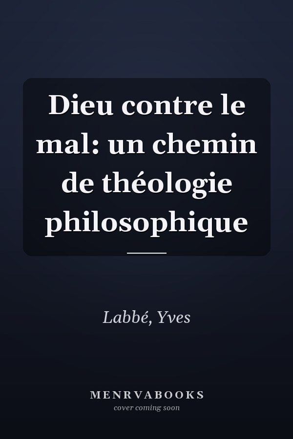 Dieu contre le mal: un chemin de théologie philosophique