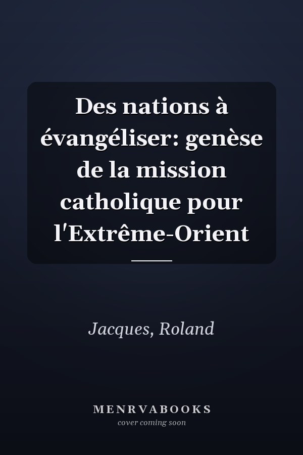 Des nations à évangéliser: genèse de la mission catholique pour l'Extrême-Orient