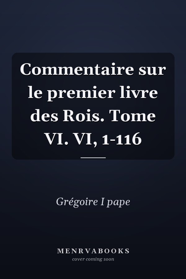 Commentaire sur le premier livre des Rois. Tome VI. VI, 1-116