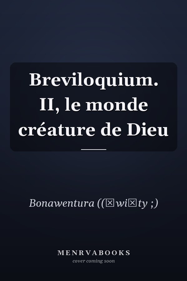 Breviloquium. II, le monde créature de Dieu