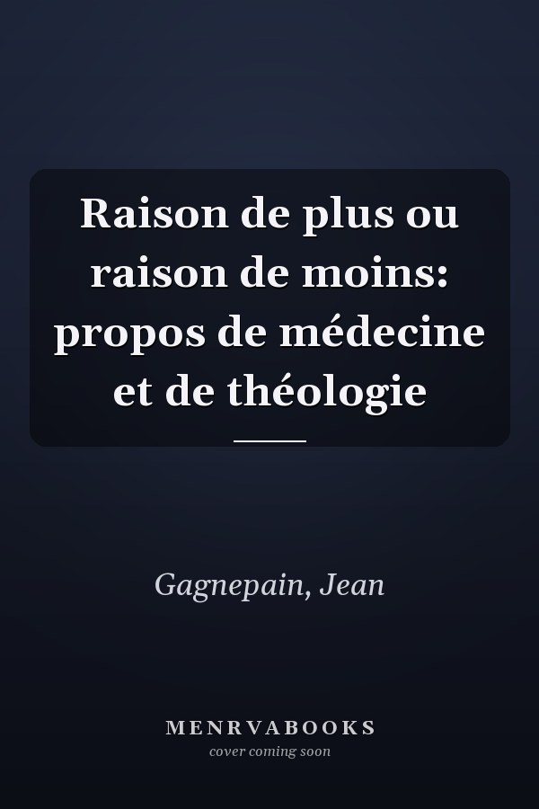 Raison de plus ou raison de moins: propos de médecine et de théologie