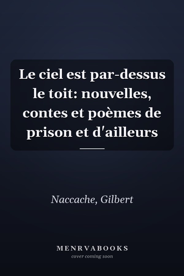 Le ciel est par-dessus le toit: nouvelles, contes et poèmes de prison et d'ailleurs