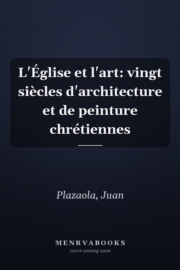 L'Église et l'art: vingt siècles d'architecture et de peinture chrétiennes