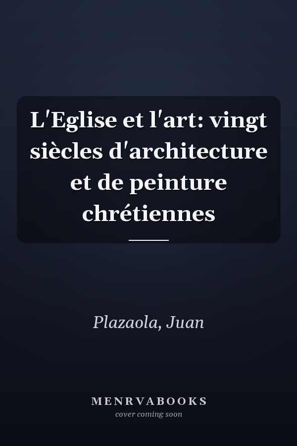 L'Eglise et l'art: vingt siècles d'architecture et de peinture chrétiennes