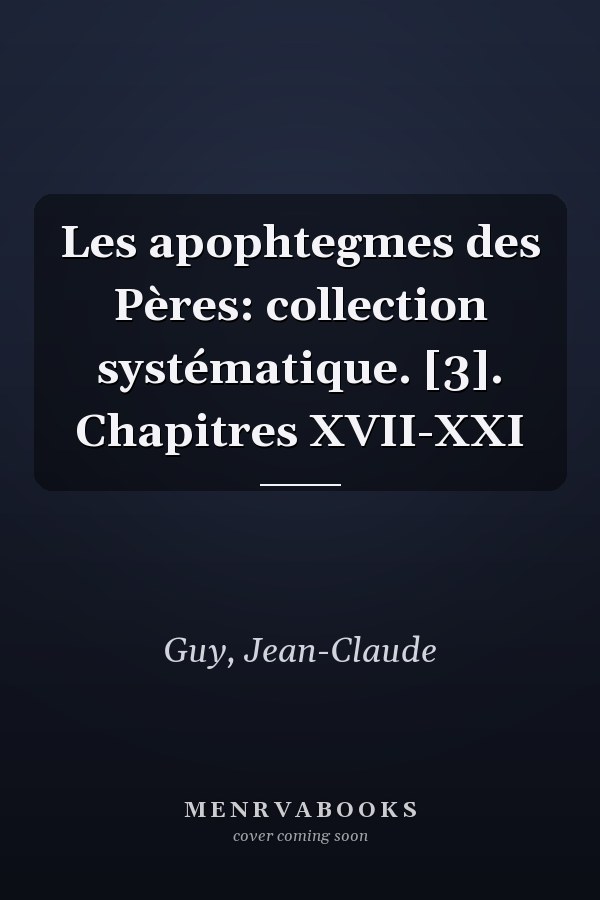 Les apophtegmes des Pères: collection systématique. [3]. Chapitres XVII-XXI