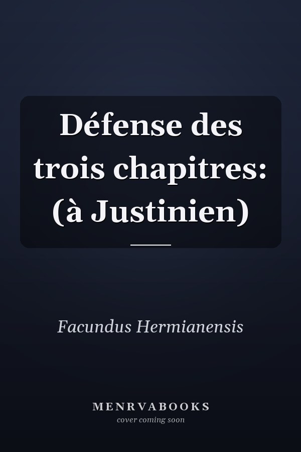 Défense des trois chapitres: (à Justinien)
