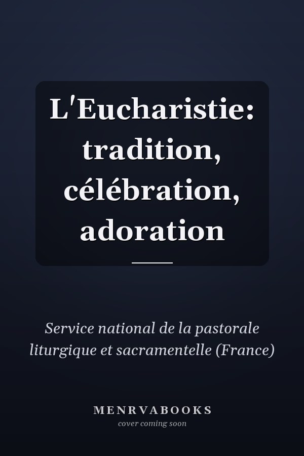 L'Eucharistie: tradition, célébration, adoration