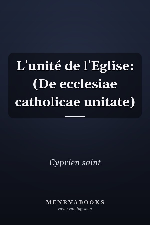 L'unité de l'Eglise: (De ecclesiae catholicae unitate)