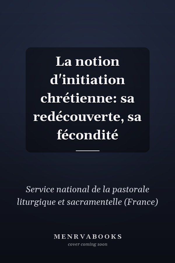 La notion d'initiation chrétienne: sa redécouverte, sa fécondité