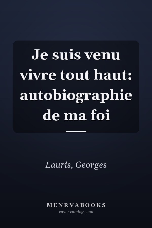 Je suis venu vivre tout haut: autobiographie de ma foi
