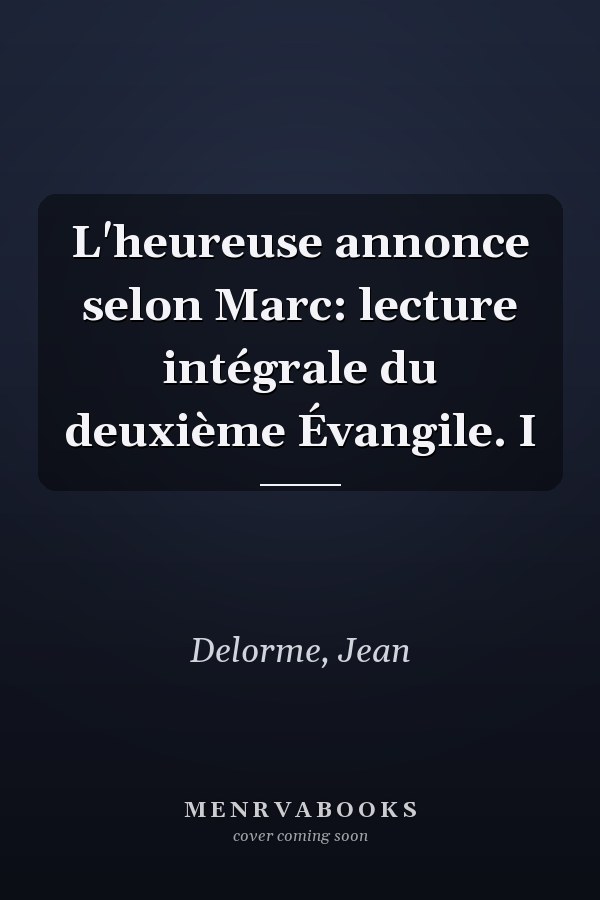 L'heureuse annonce selon Marc: lecture intégrale du deuxième Évangile. I
