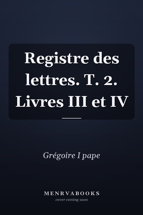 Registre des lettres. T. 2. Livres III et IV