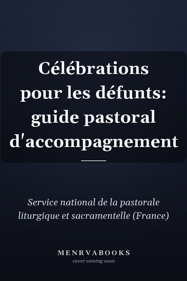 Célébrations pour les défunts: guide pastoral d'accompagnement