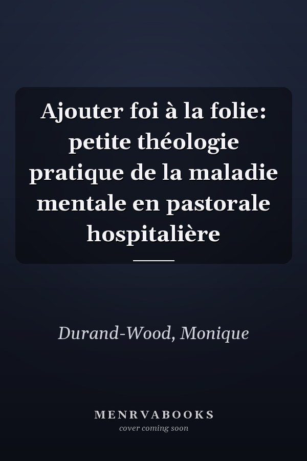 Ajouter foi à la folie: petite théologie pratique de la maladie mentale en pastorale hospitalière
