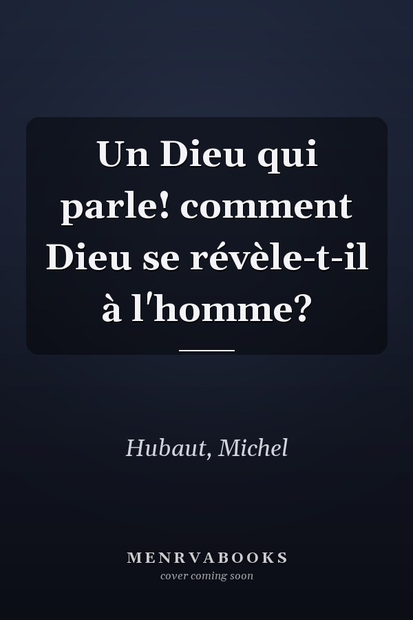 Un Dieu qui parle! comment Dieu se révèle-t-il à l'homme?