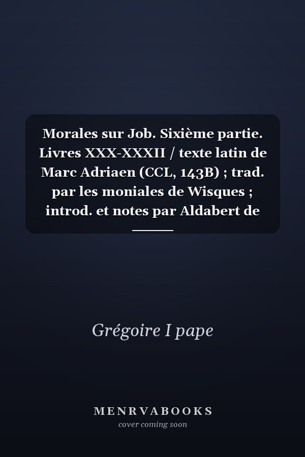 Morales sur Job. Sixième partie. Livres XXX-XXXII / texte latin de Marc Adriaen (CCL, 143B) ; trad. par les moniales de Wisques ; introd. et notes par Aldabert de Vogüé