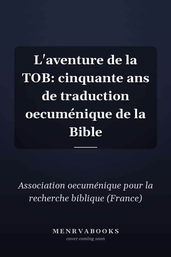 L'aventure de la TOB: cinquante ans de traduction oecuménique de la Bible