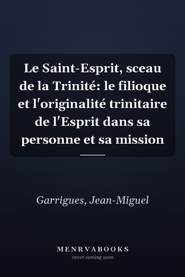 Le Saint-Esprit, sceau de la Trinité: le filioque et l'originalité trinitaire de l'Esprit dans sa personne et sa mission