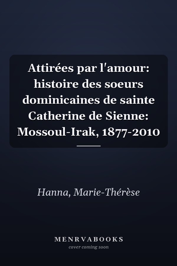 Attirées par l'amour: histoire des soeurs dominicaines de sainte Catherine de Sienne: Mossoul-Irak, 1877-2010