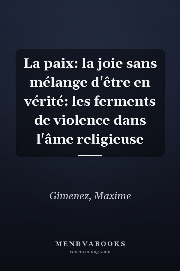 La paix: la joie sans mélange d'être en vérité: les ferments de violence dans l'âme religieuse