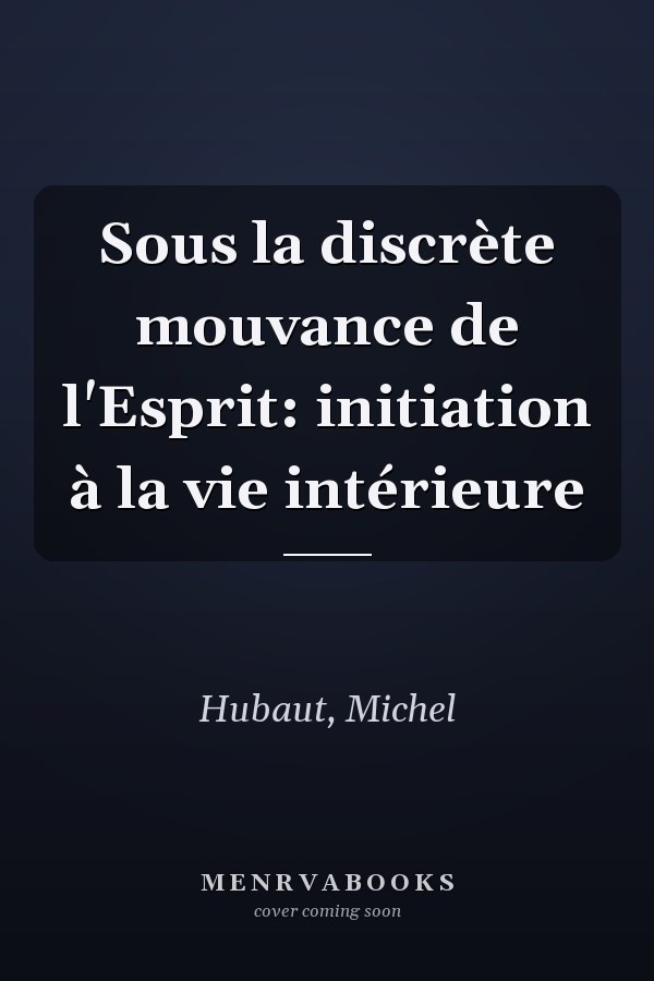 Sous la discrète mouvance de l'Esprit: initiation à la vie intérieure