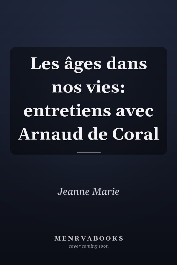 Les âges dans nos vies: entretiens avec Arnaud de Coral