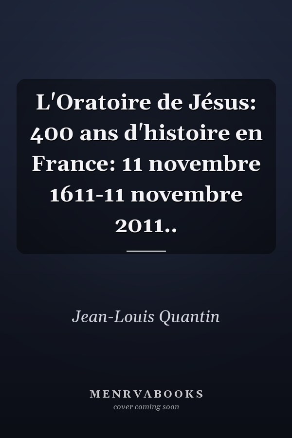 L'Oratoire de Jésus: 400 ans d'histoire en France: 11 novembre 1611-11 novembre 2011..