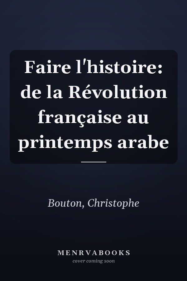 Faire l'histoire: de la Révolution française au printemps arabe