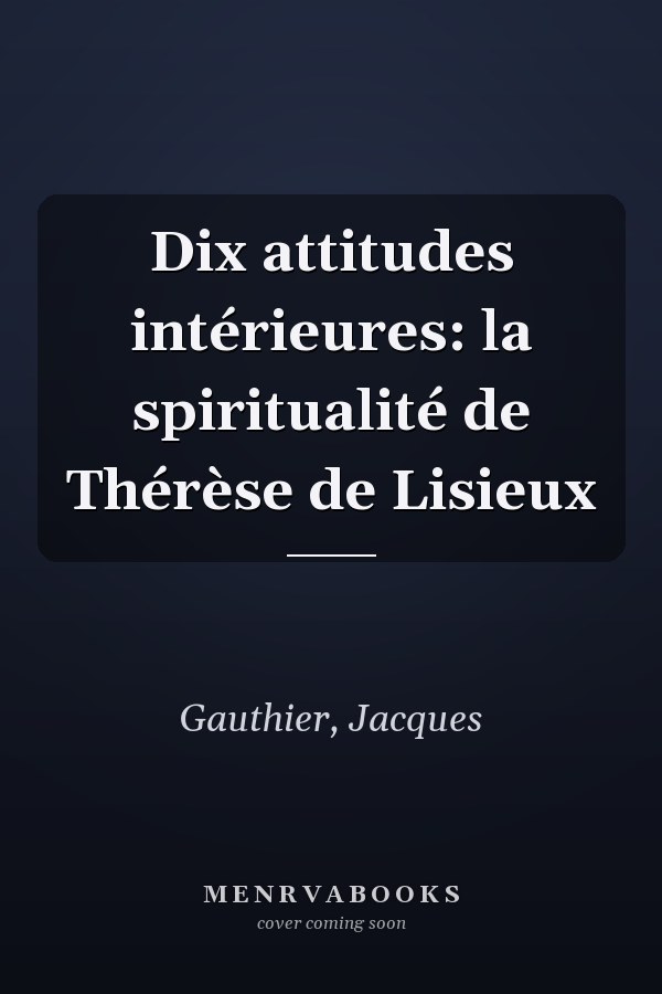 Dix attitudes intérieures: la spiritualité de Thérèse de Lisieux