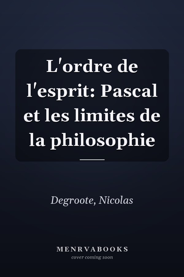 L'ordre de l'esprit: Pascal et les limites de la philosophie