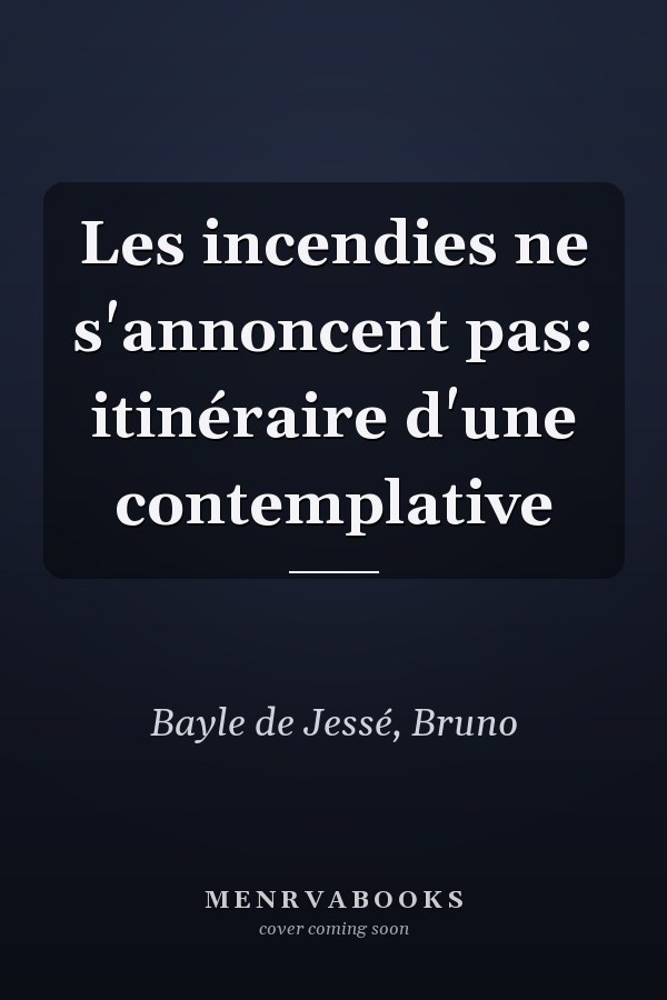 Les incendies ne s'annoncent pas: itinéraire d'une contemplative