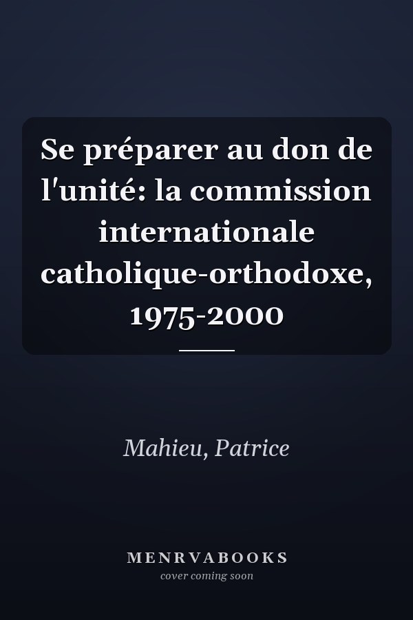 Se préparer au don de l'unité: la commission internationale catholique-orthodoxe, 1975-2000