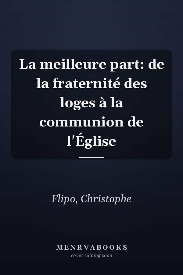 La meilleure part: de la fraternité des loges à la communion de l'Église