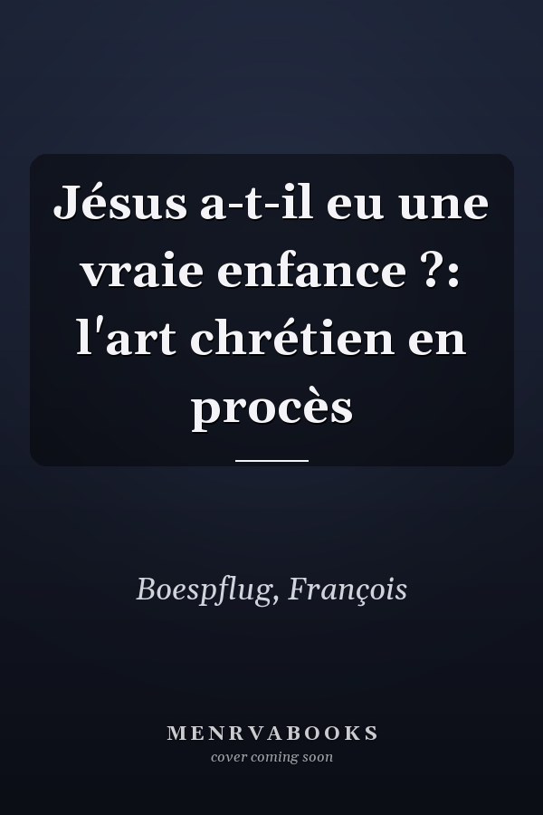 Jésus a-t-il eu une vraie enfance ?: l'art chrétien en procès