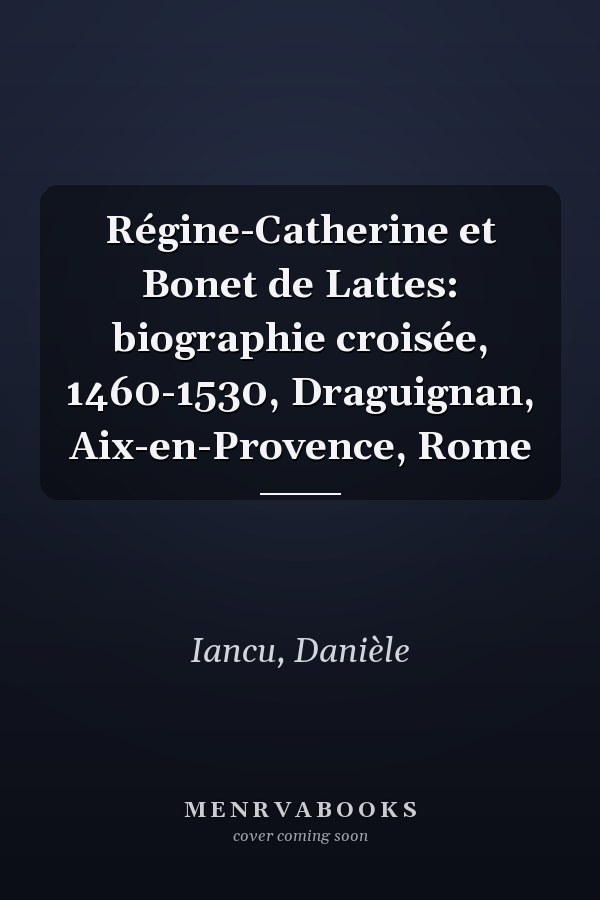 Régine-Catherine et Bonet de Lattes: biographie croisée, 1460-1530, Draguignan, Aix-en-Provence, Rome
