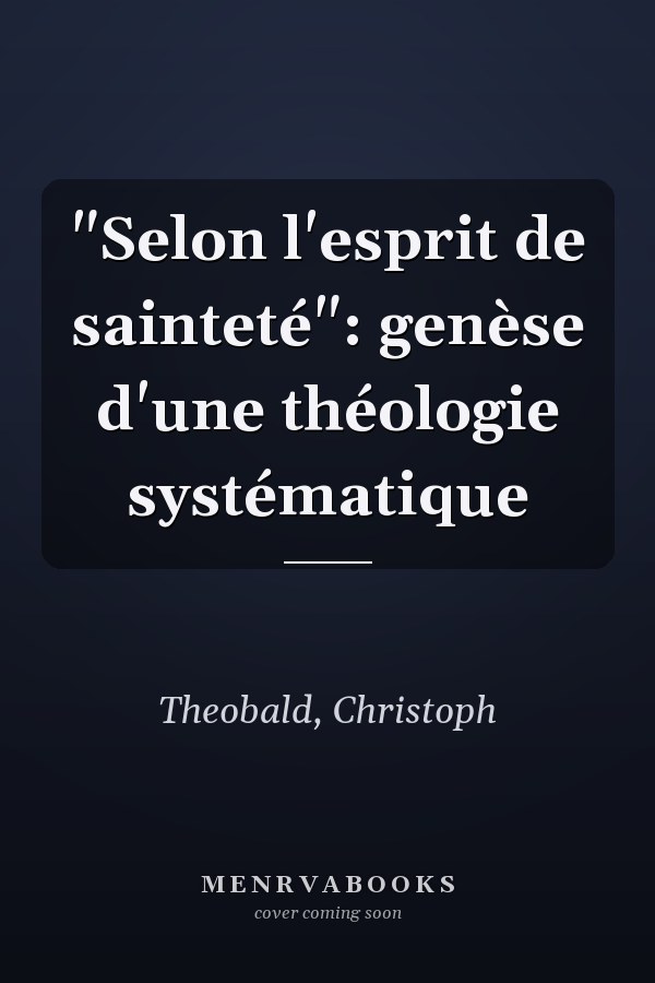 "Selon l'esprit de sainteté": genèse d'une théologie systématique