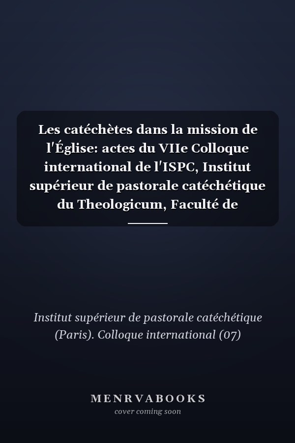 Les catéchètes dans la mission de l'Église: actes du VIIe Colloque international de l'ISPC, Institut supérieur de pastorale catéchétique du Theologicum, Faculté de théologie et de sciences religieuses de l'Institut catholique de Paris, en partenariat avec la Faculté de théologie de l'Université catholique de Louvain, tenu à Paris du 17 au 20 février 2015