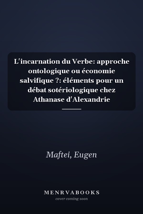 L'incarnation du Verbe: approche ontologique ou économie salvifique ?: éléments pour un débat sotériologique chez Athanase d'Alexandrie