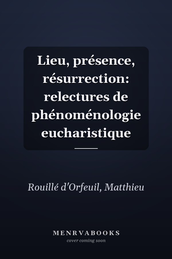 Lieu, présence, résurrection: relectures de phénoménologie eucharistique