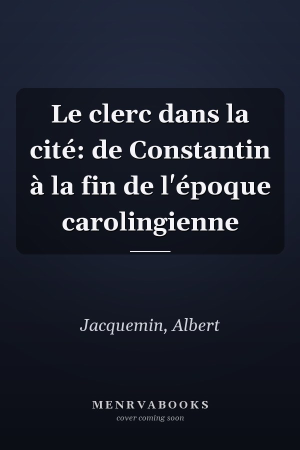 Le clerc dans la cité: de Constantin à la fin de l'époque carolingienne