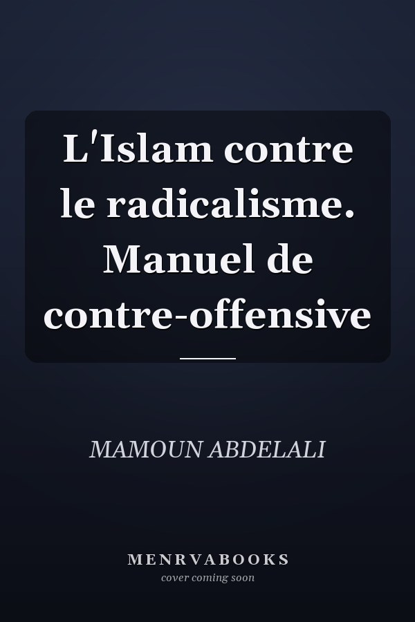 L'Islam contre le radicalisme. Manuel de contre-offensive